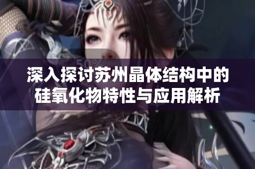 深入探讨苏州晶体结构中的硅氧化物特性与应用解析