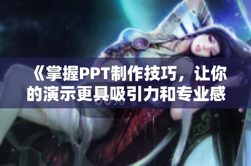 《掌握PPT制作技巧，让你的演示更具吸引力和专业感》