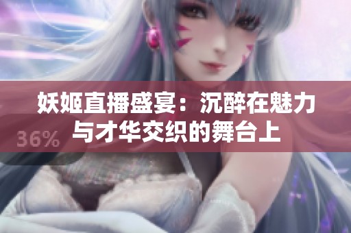 妖姬直播盛宴：沉醉在魅力与才华交织的舞台上
