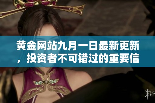 黄金网站九月一日最新更新，投资者不可错过的重要信息