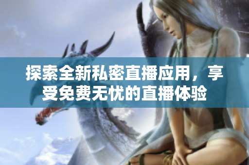探索全新私密直播应用，享受免费无忧的直播体验