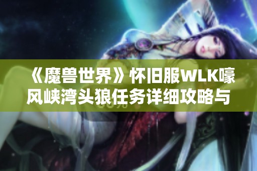《魔兽世界》怀旧服WLK嚎风峡湾头狼任务详细攻略与流程解析
