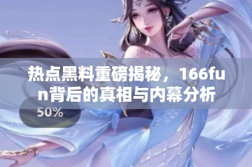 热点黑料重磅揭秘，166fun背后的真相与内幕分析