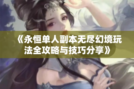 《永恒单人副本无尽幻境玩法全攻略与技巧分享》