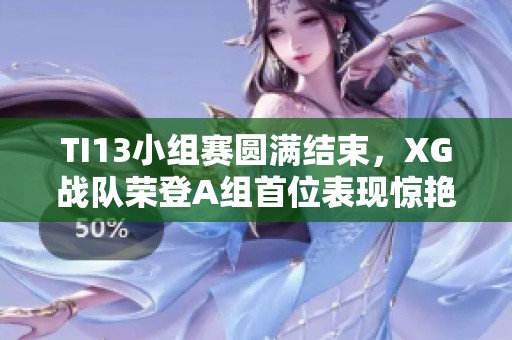 TI13小组赛圆满结束，XG战队荣登A组首位表现惊艳