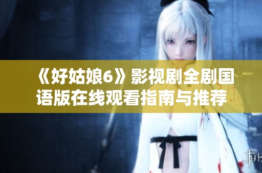 《好姑娘6》影视剧全剧国语版在线观看指南与推荐