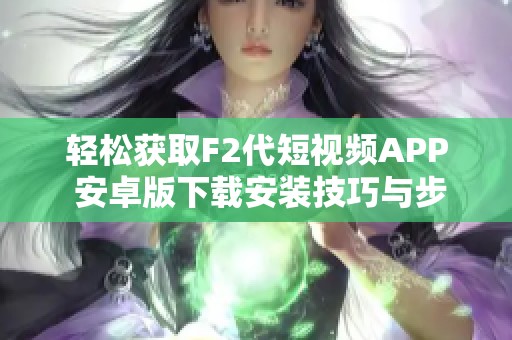 轻松获取F2代短视频APP 安卓版下载安装技巧与步骤