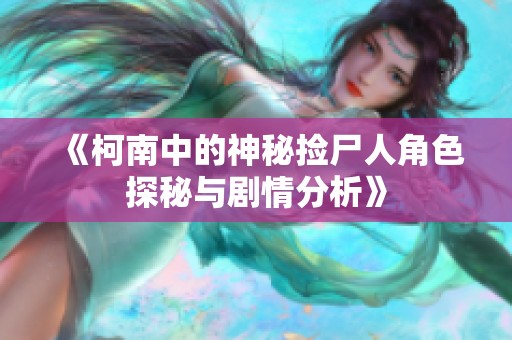 《柯南中的神秘捡尸人角色探秘与剧情分析》