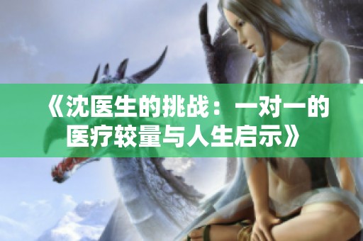 《沈医生的挑战：一对一的医疗较量与人生启示》
