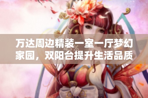万达周边精装一室一厅梦幻家园，双阳台提升生活品质