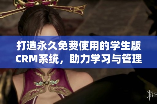 打造永久免费使用的学生版CRM系统，助力学习与管理