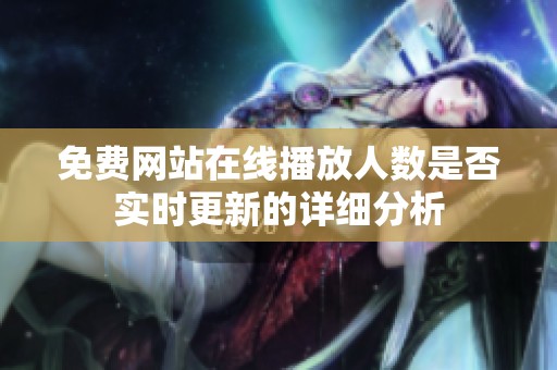 免费网站在线播放人数是否实时更新的详细分析