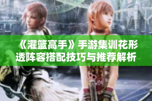 《灌篮高手》手游集训花形透阵容搭配技巧与推荐解析