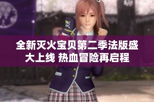 全新灭火宝贝第二季法版盛大上线 热血冒险再启程