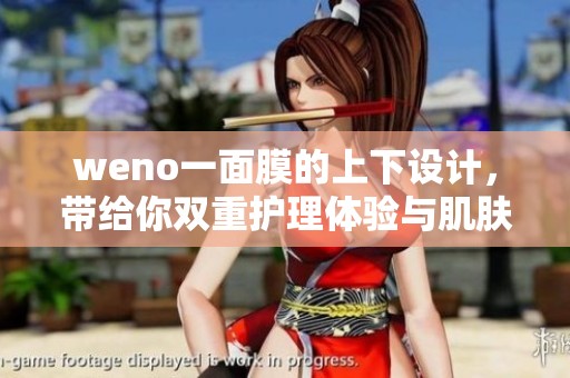 weno一面膜的上下设计，带给你双重护理体验与肌肤滋养 