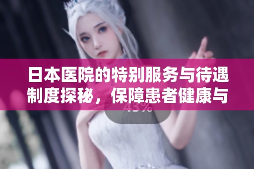 日本医院的特别服务与待遇制度探秘，保障患者健康与权益