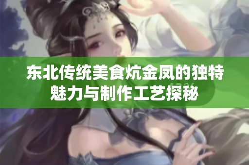 东北传统美食炕金凤的独特魅力与制作工艺探秘