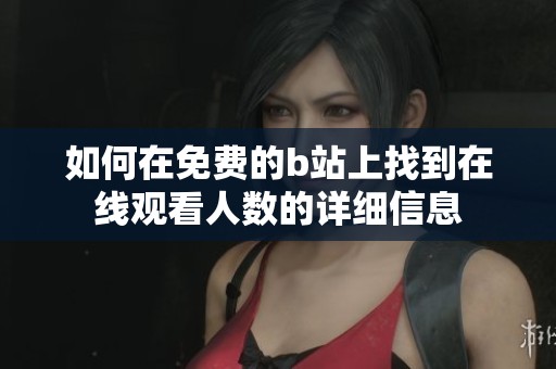 如何在免费的b站上找到在线观看人数的详细信息