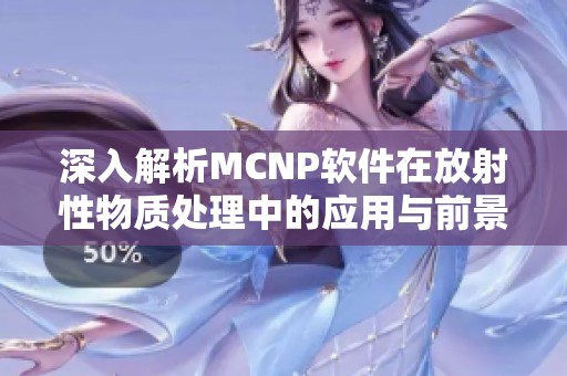深入解析MCNP软件在放射性物质处理中的应用与前景