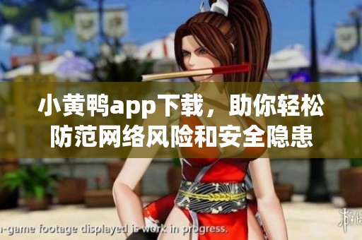 小黄鸭app下载，助你轻松防范网络风险和安全隐患