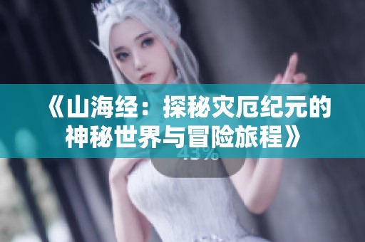 《山海经：探秘灾厄纪元的神秘世界与冒险旅程》