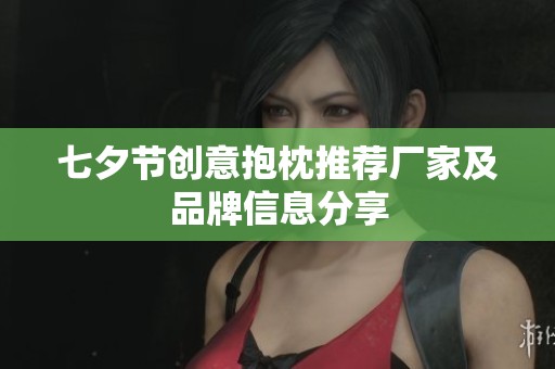 七夕节创意抱枕推荐厂家及品牌信息分享