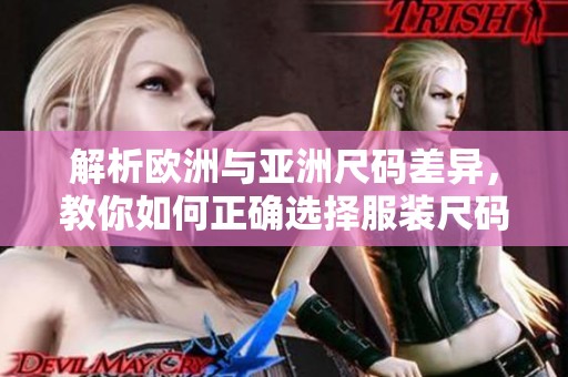 解析欧洲与亚洲尺码差异，教你如何正确选择服装尺码