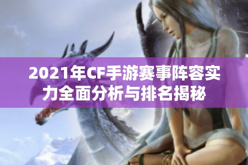 2021年CF手游赛事阵容实力全面分析与排名揭秘