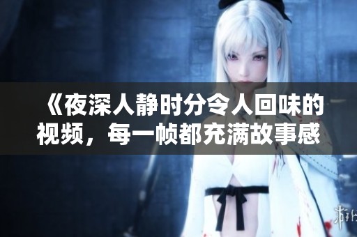 《夜深人静时分令人回味的视频，每一帧都充满故事感》