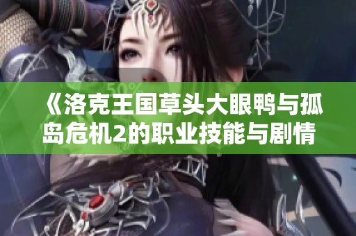 《洛克王国草头大眼鸭与孤岛危机2的职业技能与剧情对比分析》