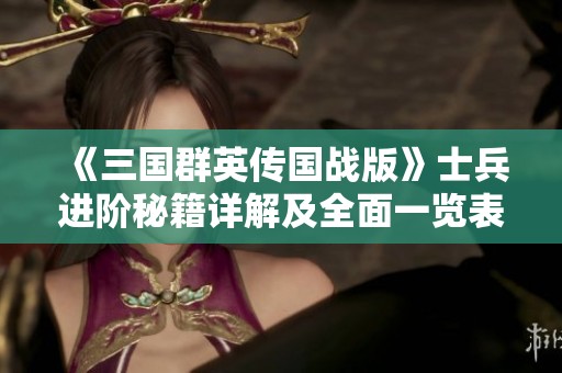 《三国群英传国战版》士兵进阶秘籍详解及全面一览表