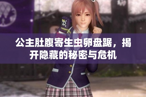 公主肚腹寄生虫卵盘踞，揭开隐藏的秘密与危机
