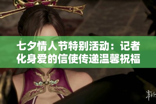 七夕情人节特别活动：记者化身爱的信使传递温馨祝福