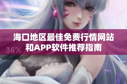 海口地区最佳免费行情网站和APP软件推荐指南