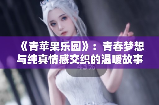 《青苹果乐园》：青春梦想与纯真情感交织的温暖故事
