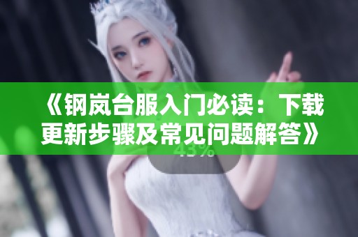 《钢岚台服入门必读：下载更新步骤及常见问题解答》