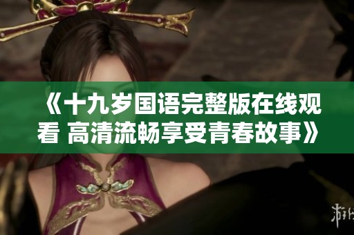 《十九岁国语完整版在线观看 高清流畅享受青春故事》
