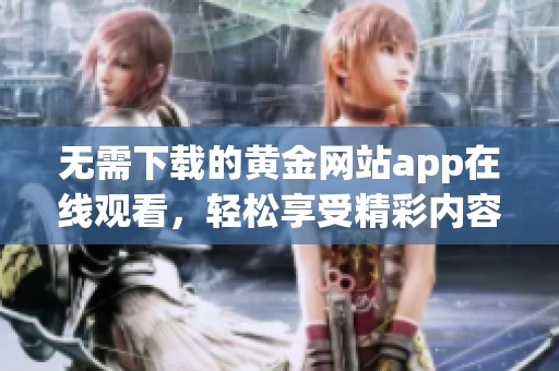 无需下载的黄金网站app在线观看，轻松享受精彩内容！