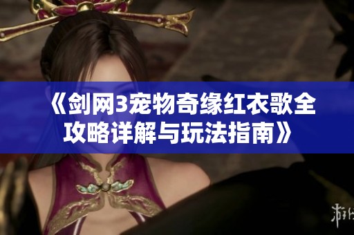 《剑网3宠物奇缘红衣歌全攻略详解与玩法指南》