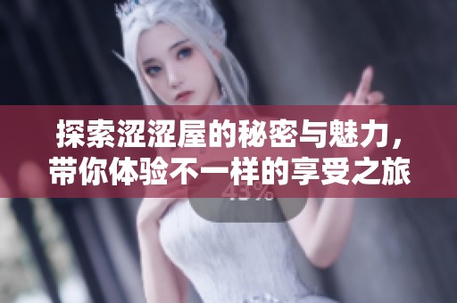 探索涩涩屋的秘密与魅力，带你体验不一样的享受之旅