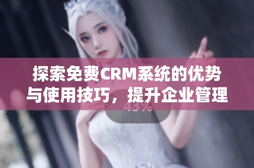 探索免费CRM系统的优势与使用技巧，提升企业管理效率
