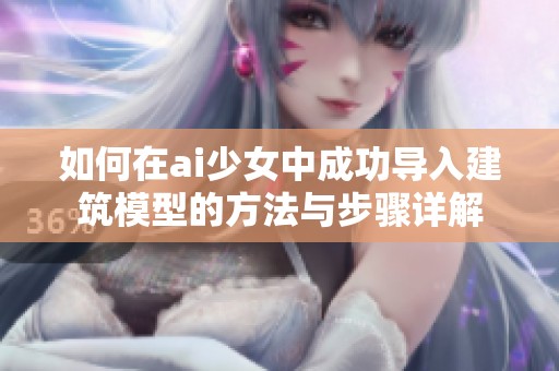 如何在ai少女中成功导入建筑模型的方法与步骤详解