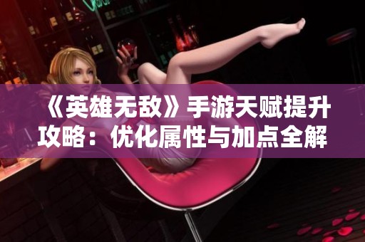 《英雄无敌》手游天赋提升攻略：优化属性与加点全解析