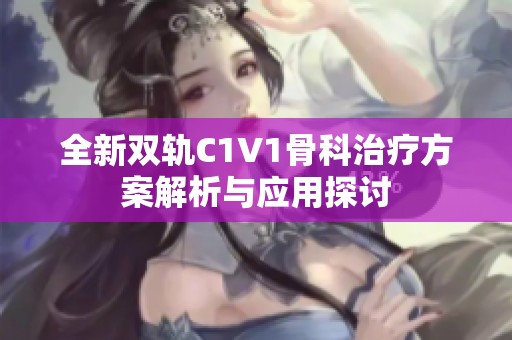 全新双轨C1V1骨科治疗方案解析与应用探讨