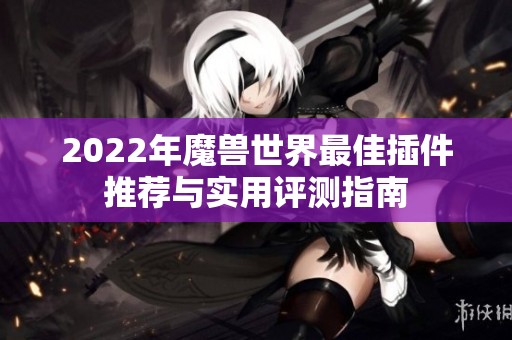 2022年魔兽世界最佳插件推荐与实用评测指南