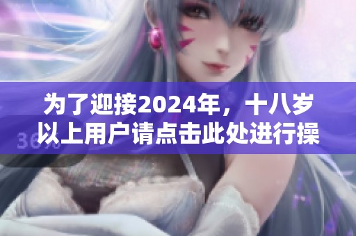 为了迎接2024年，十八岁以上用户请点击此处进行操作