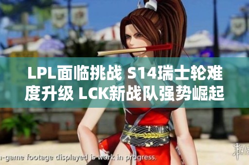 LPL面临挑战 S14瑞士轮难度升级 LCK新战队强势崛起