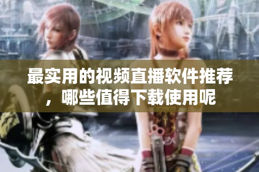 最实用的视频直播软件推荐，哪些值得下载使用呢
