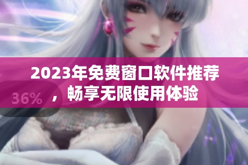 2023年免费窗口软件推荐，畅享无限使用体验