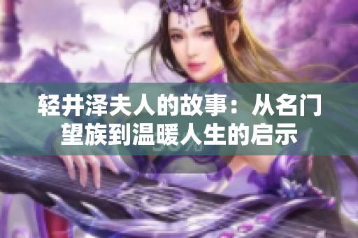 轻井泽夫人的故事：从名门望族到温暖人生的启示